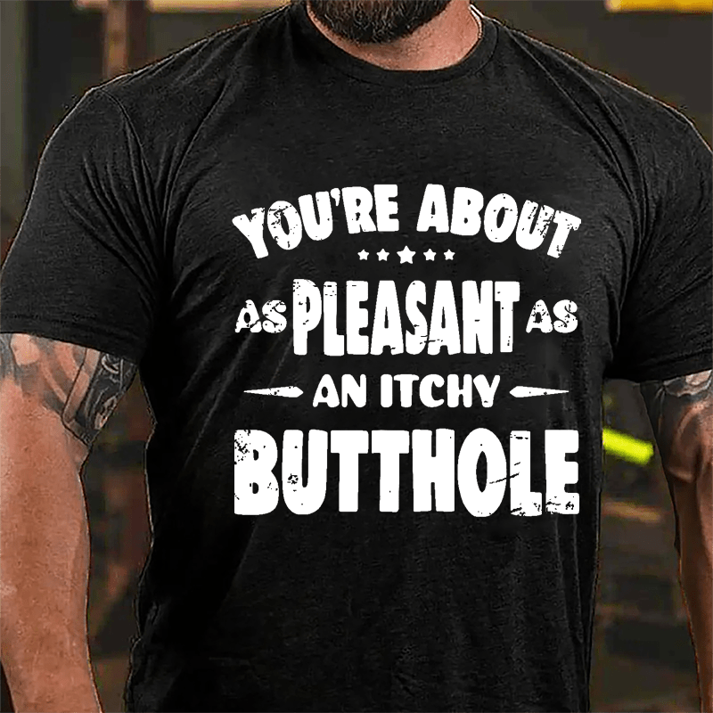 You're About As Pleasant As An Itchy Butthole Cotton T-shirt