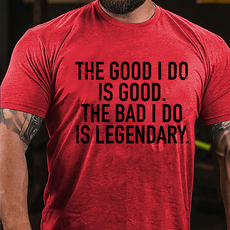 The Good I Do Is Good The Bad I Do Is Legendary Cotton T-shirt