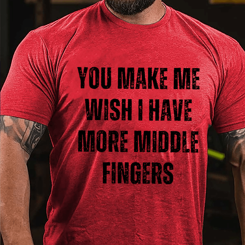 You Make Me Wish I Have More Middle Fingers Cotton T-shirt