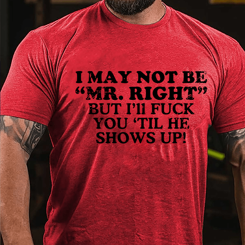 I May Not Be "Mr. Right" But I'll Fuck You 'Til He Shows Up Cotton T-shirt