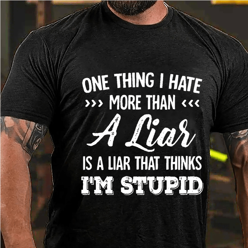 One Thing I Hate More Than A Liar Is A Liar That Thinks I'm Stupid Cotton T-shirt