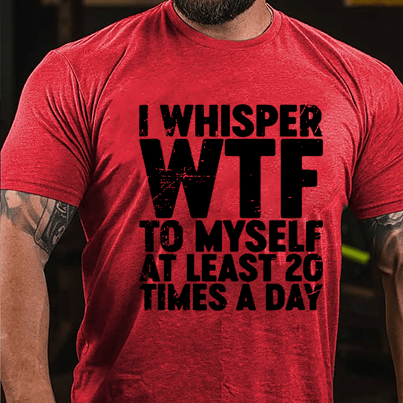 I Whisper WTF To Myself At Least 20 Times A Day Cotton T-shirt