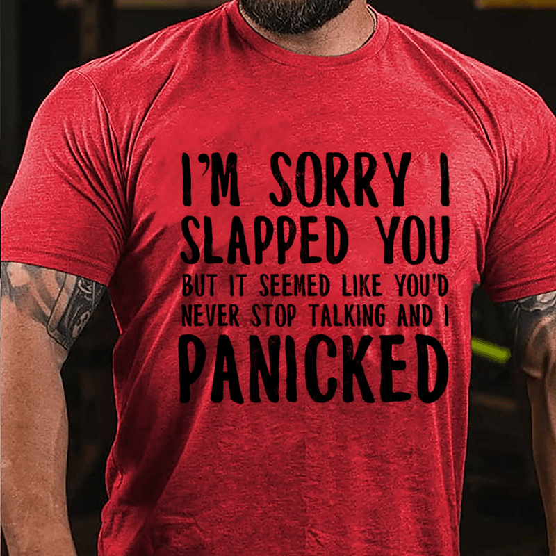 I'm Sorry I Slapped You But It Seemed Like You'd Never Stop Talking And I Panicked Cotton T-shirt