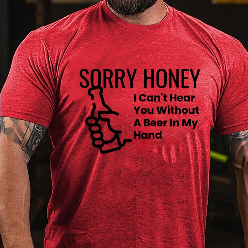 Sorry Honey I Can't Hear You Without A Beer In My Hand Cotton T-shirt