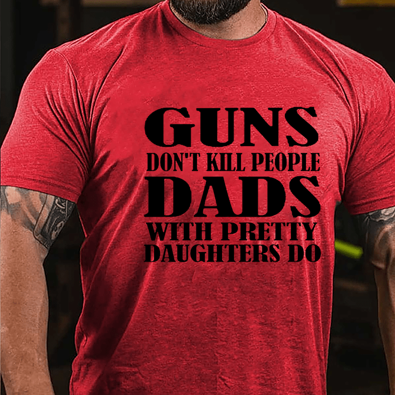 Guns Don't Kill People Dads With Pretty Daughters Do Funny Men's Cotton T-shirt