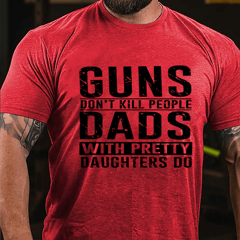 Guns Don't Kill People Dads With Pretty Daughters Do Cotton T-shirt (Free Customization)