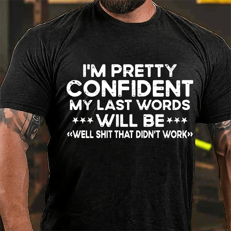 I'm Pretty Confident My Last Word Will Be "Well Shit That Didn't Work" Cotton T-shirt