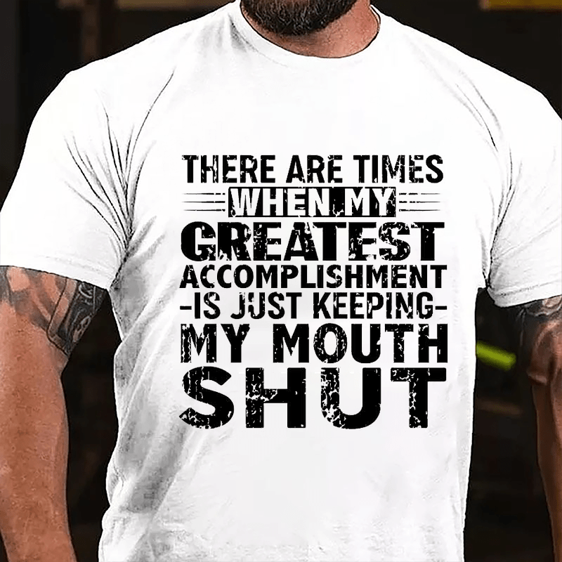 There Are Times When My Greatest Accomplishment Is Just Keeping My Mouth Shut Cotton T-shirt