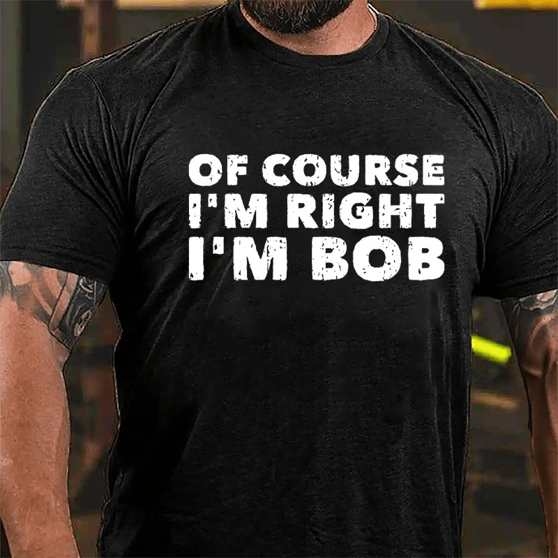 Of Course I'm Right I'm Bob Cotton T-shirt