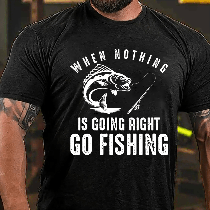 When Nothing Is Going Right Go Fishing Cotton T-shirt