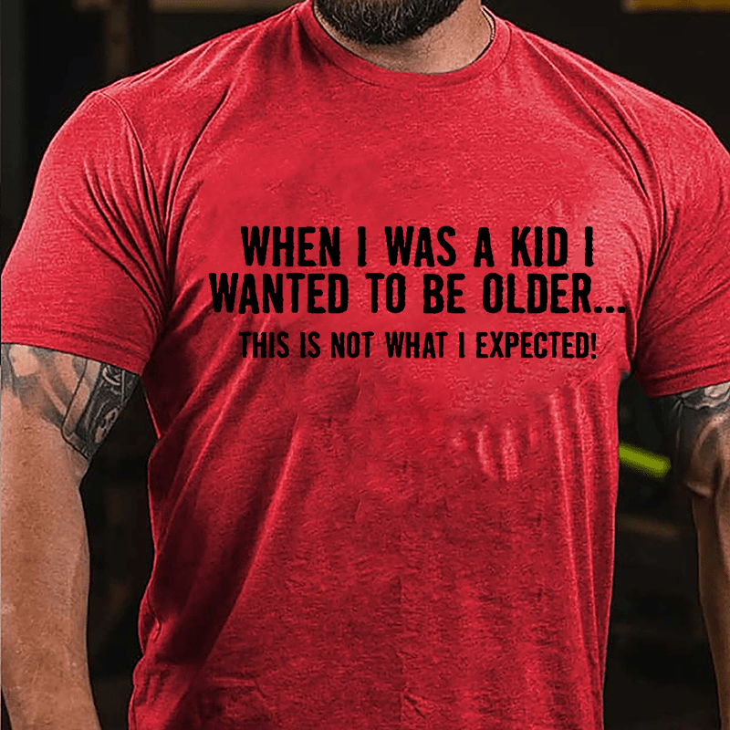 When I Was A Kid I Wanted To Be Older This Is Not What I Expected Cotton T-shirt