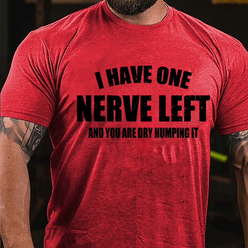 I Have One Nerve Left And You Are Dry Humping It Cotton T-shirt