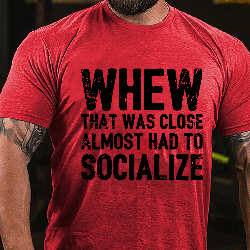 Whew That Was Close Almost Had To Socialize Cotton T-shirt