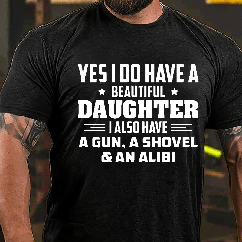 Yes I Do Have A Beautiful Daughter I Also Have A Gun A Shovel & An Alibi Cotton T-shirt