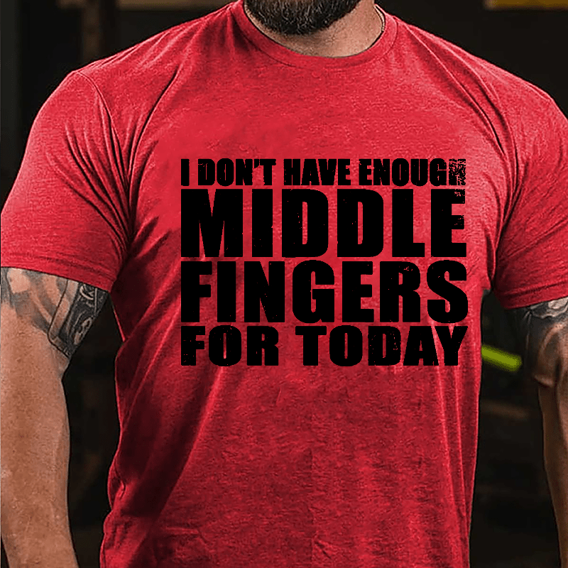 I Don't Have Enough Middle Fingers For Today Cotton T-shirt