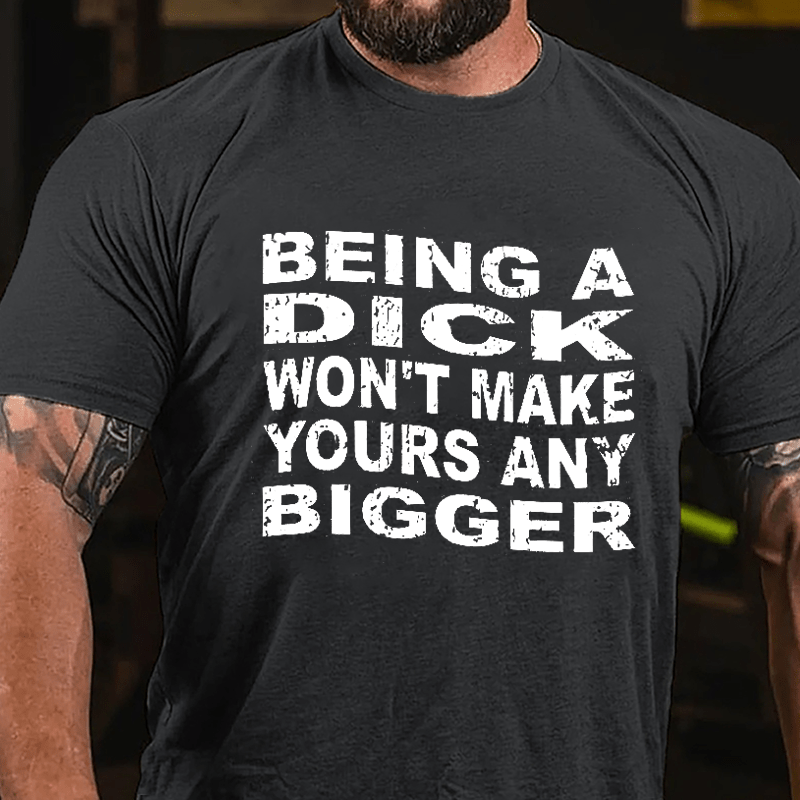 Being A Dick Won't Make Yours Any Bigger Cotton T-shirt