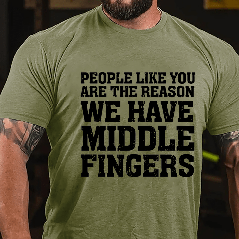 People Like You Are The Reason We Have Middle Fingers Cotton T-shirt