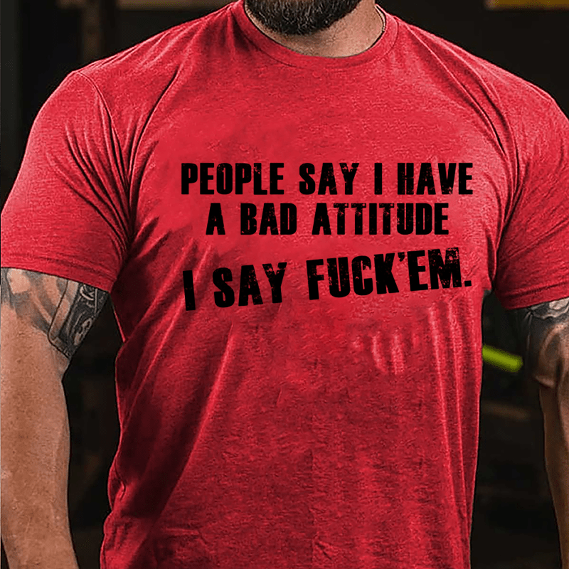 People Say I Have A Bad Attitude I Say Fuck'em Cotton T-shirt