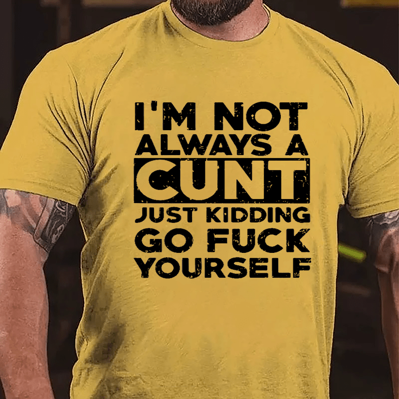 I'm Not Always A Cunt Just Kidding Go Fuck Yourself Cotton T-shirt