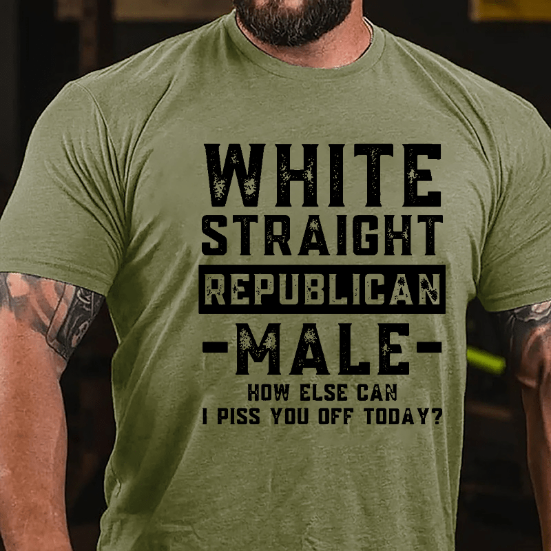 White Straight Republican Male How Else Can I Piss You Off Today Cotton T-shirt