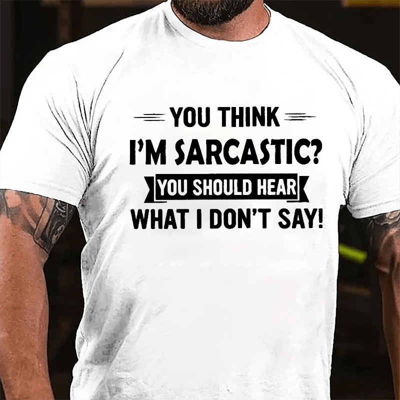 You Think I'm Sarcastic You Should Hear What I Don't Say Funny Men's Cotton T-shirt