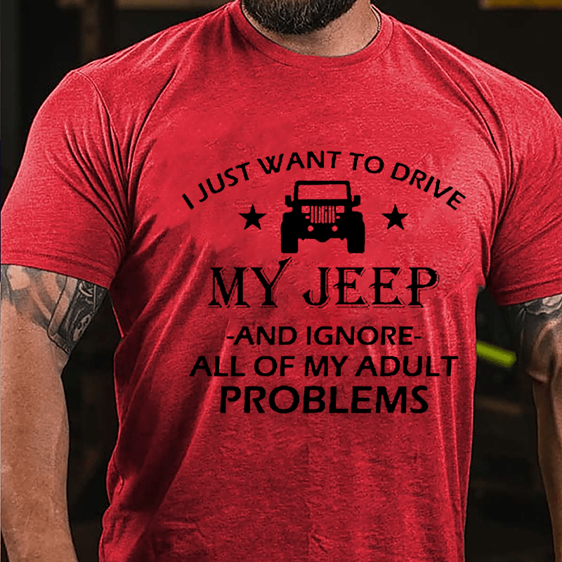 I Just Want To Drive My Jeep And Ignore All Of My Adult Problems Cotton T-shirt