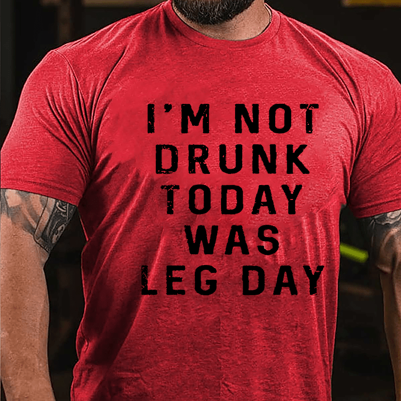 I'm Not Drunk, Today Was Leg Day Cotton T-shirt