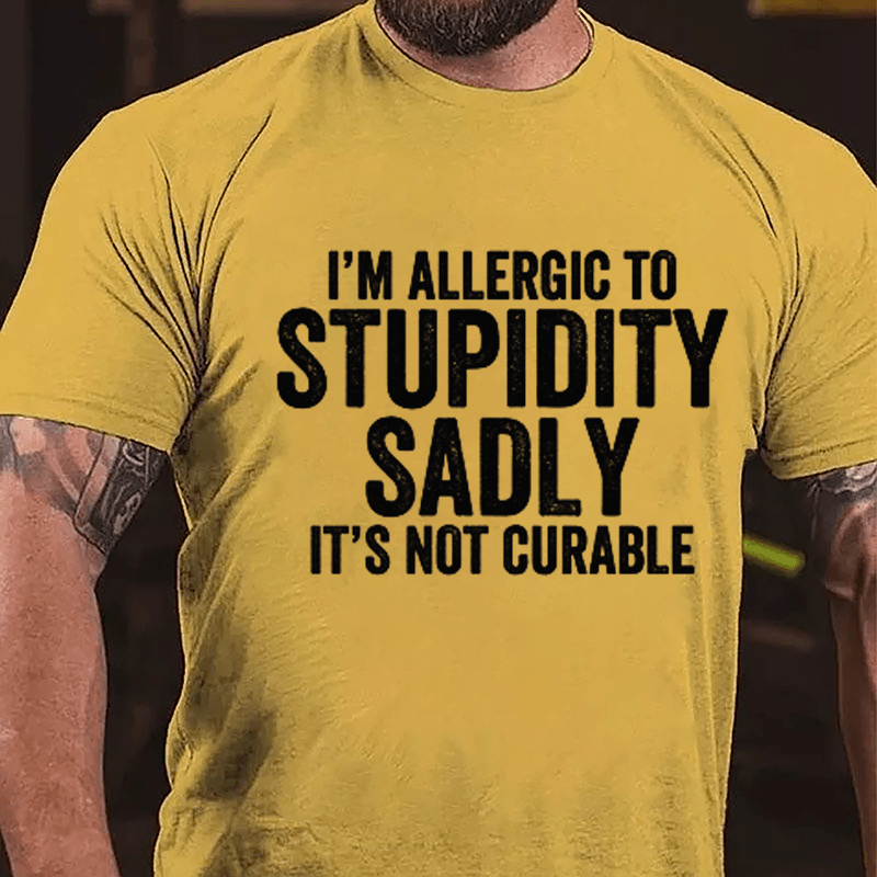 I'm Allergic To Stupidity Sadly It's Not Curable Cotton T-shirt