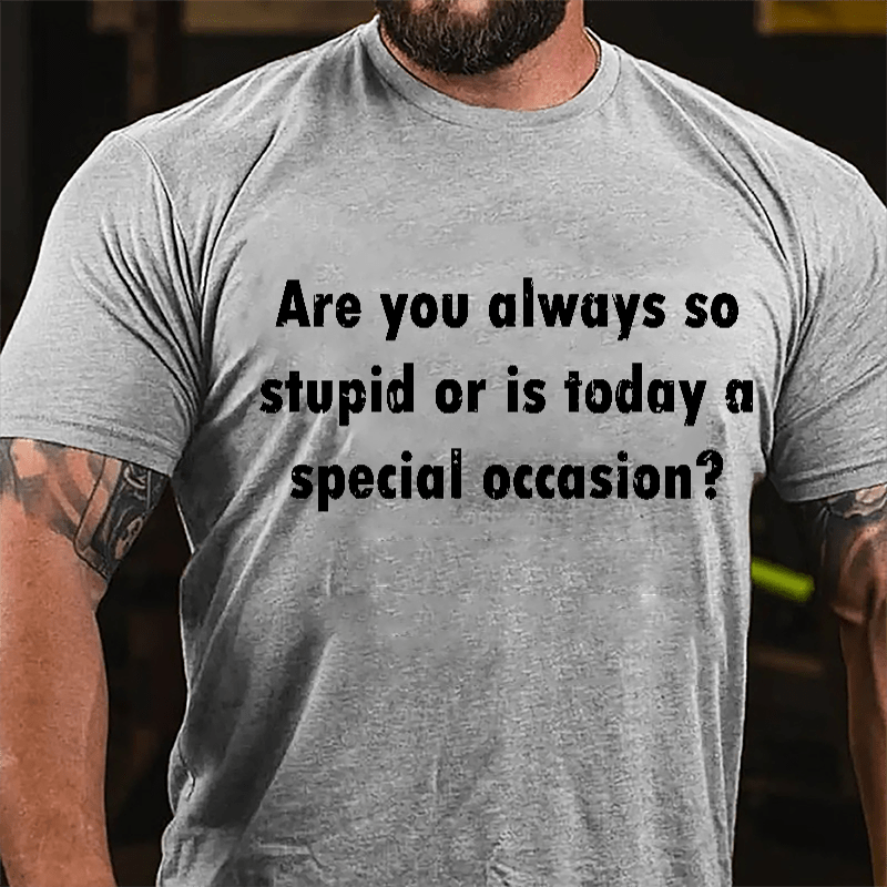 Are You Always So Stupid Or Is Today A Special Occasion Sarcastic Funny Cotton T-shirt