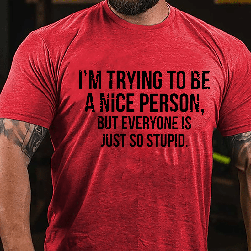 I'm Trying To Be A Nice Person But Everyone Is Just So Stupid Cotton T-shirt