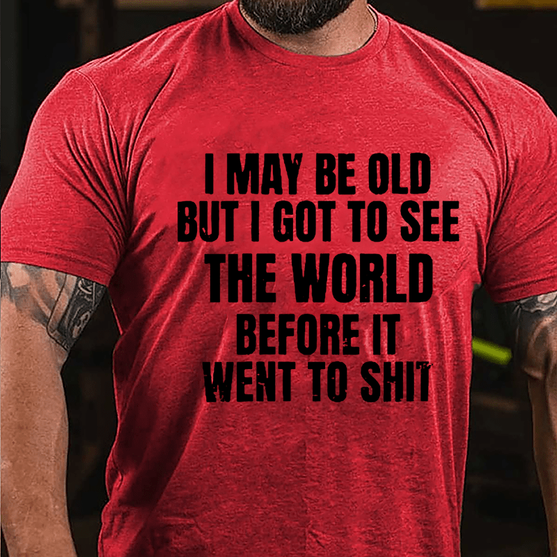 I May Be Old But I Got To See The World Before It Went To Shit Cotton T-shirt