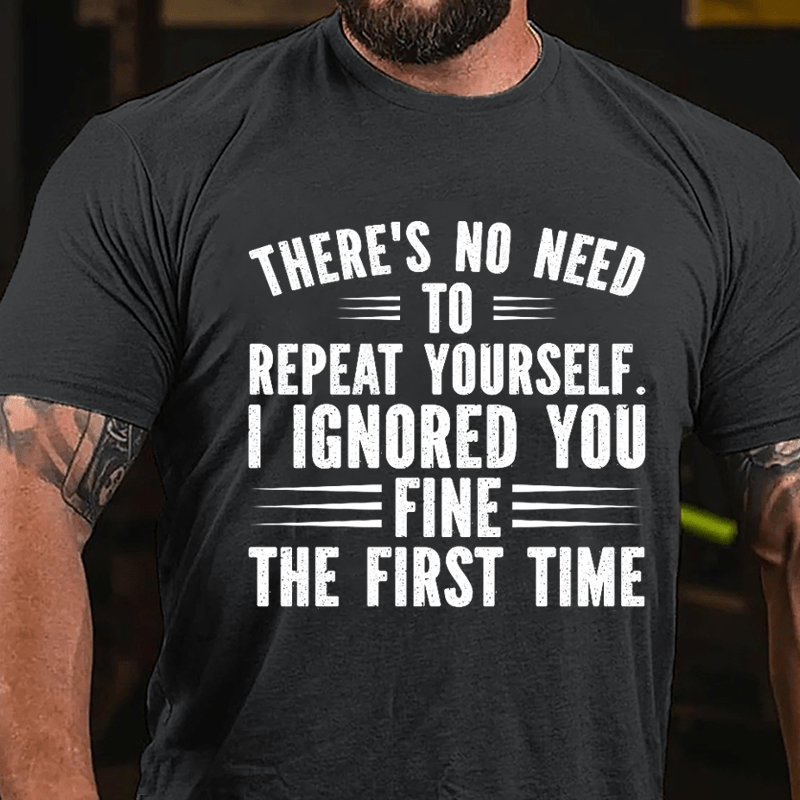 There's No Need To Repeat Yourself I Ignored You Fine The First Time Cotton T-shirt