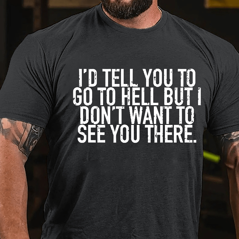 I'd Tell You To Go To Hell But I Don't Want To See You There Cotton T-shirt