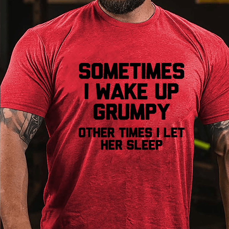 Sometimes I Wake Up Grumpy Other Times I Let Her Sleep Cotton T-shirt