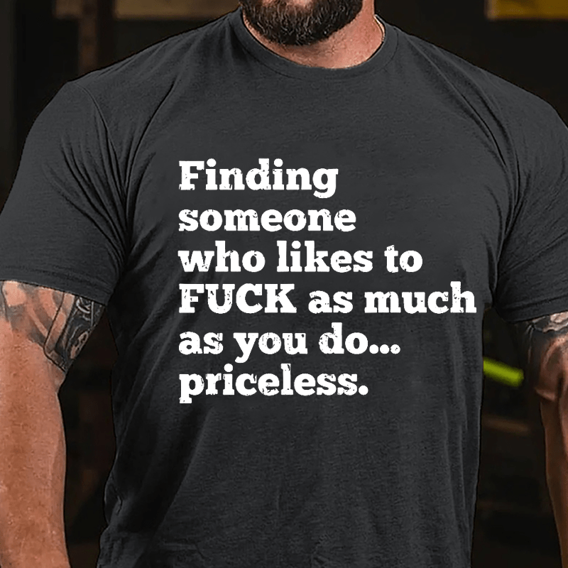 Finding Someone Who Likes To Fuck As Much As You Do... Priceless Cotton T-shirt