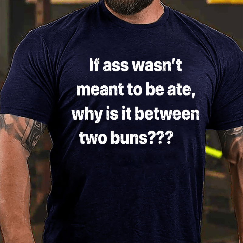 If Ass Wasn't Meant To Be Ate Why Is It Between Two Buns Cotton T-shirt