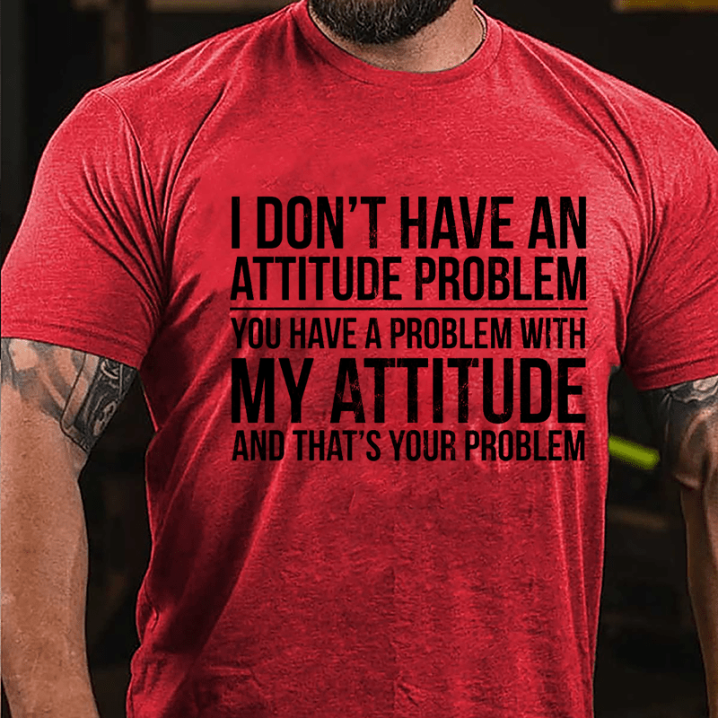 I Don't Have An Attitude Problem You Have A Problem With My Attitude And That's Your Problem Cotton T-shirt