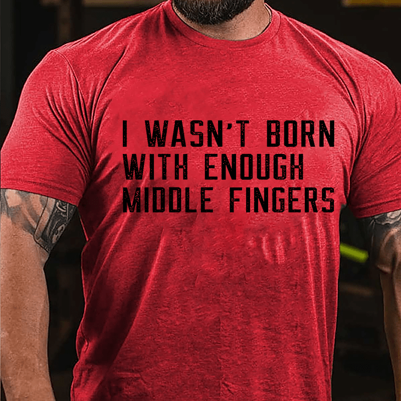 I Wasn't Born With Enough Middle Fingers Cotton T-shirt