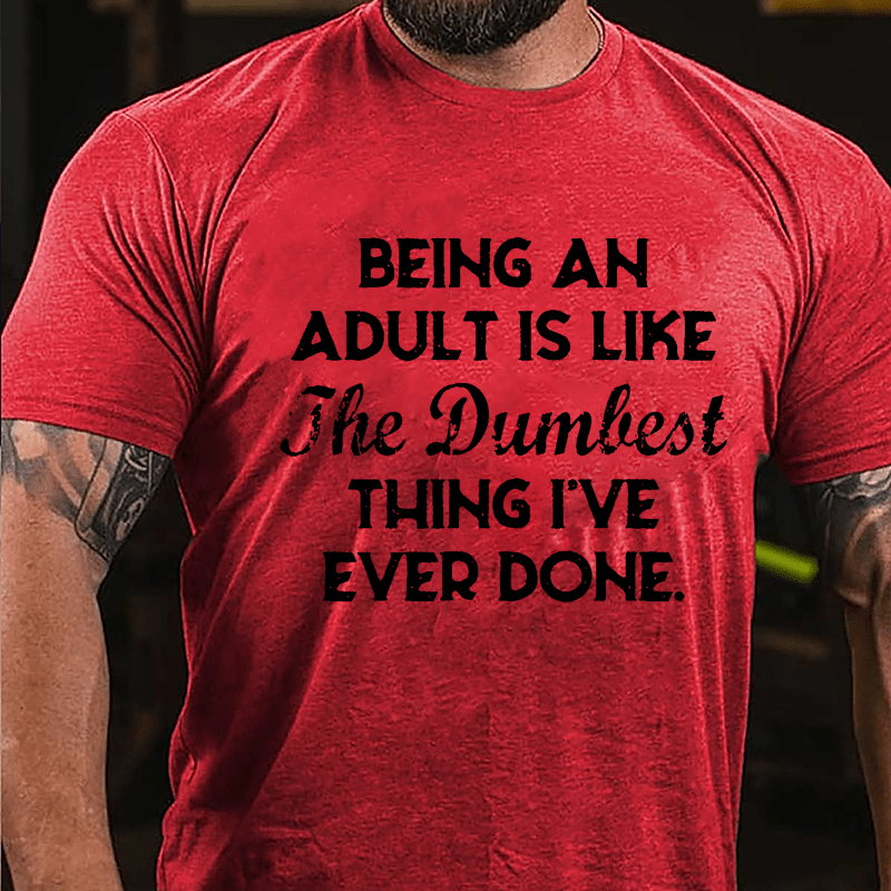 Being An Adult Is Like The Dumbest Thing I've Ever Done Cotton T-shirt