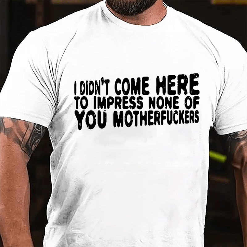 I Didn't Come Here To Impress None Of You Motherfuckers Cotton T-shirt