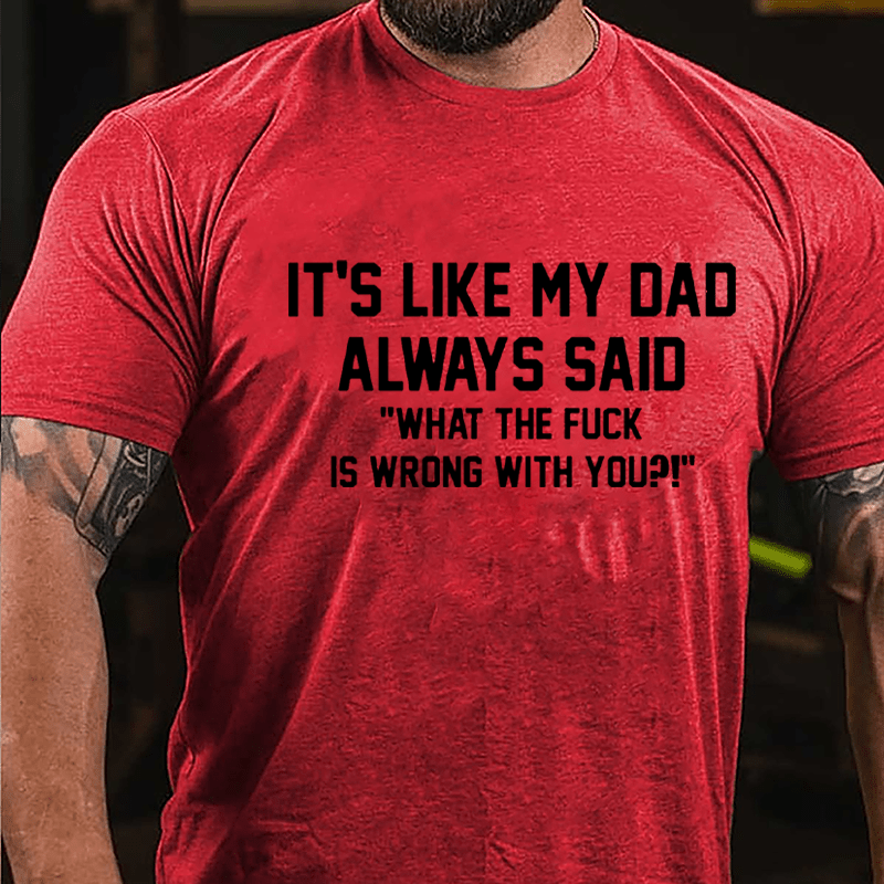 It's Like My Dad Always Said "What The Fuck Is Wrong With You" Cotton T-shirt