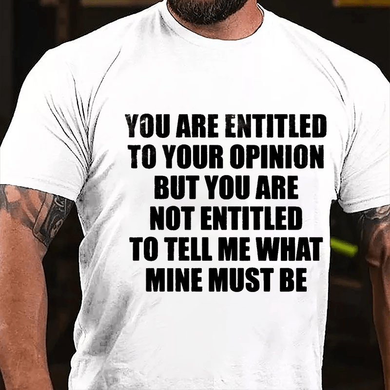 You Are Entitled To Your Opinion But You Are Not Entitled To Tell Me What Mine Must Be Cotton T-shirt