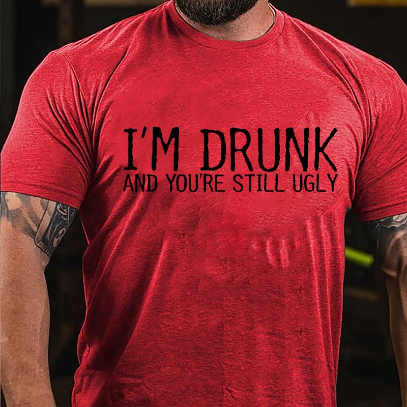 I'm Drunk And You're Still Ugly Cotton T-shirt