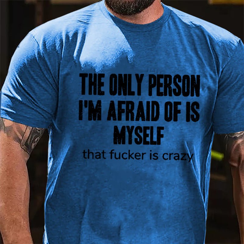 The Only Person I'm Afraid Of Is Myself That Fucker Is Crazy Men's Funny Cotton T-shirt