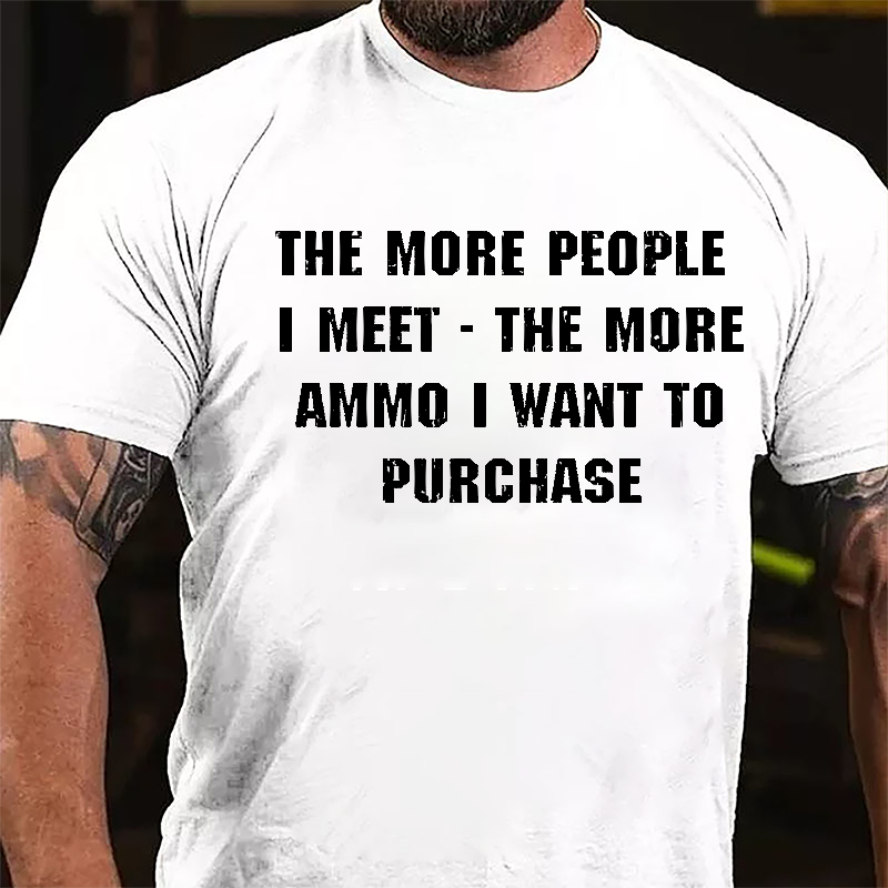 The More People I Meet The More Ammo I Want To Purchase Cotton T-shirt