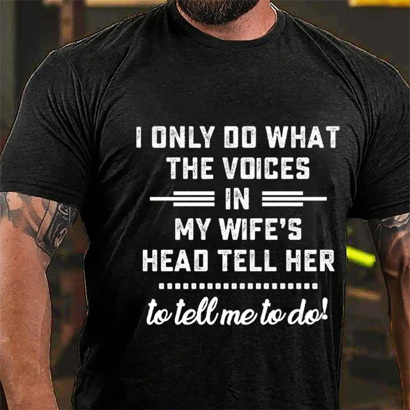 I Only Do What The Voices In My Wife's Head Tell Her To Tell Me To Do Cotton T-shirt