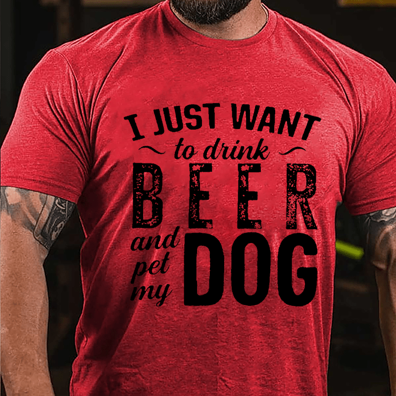 I Just Want To Drink Beer And Pet My Dog Cotton T-shirt