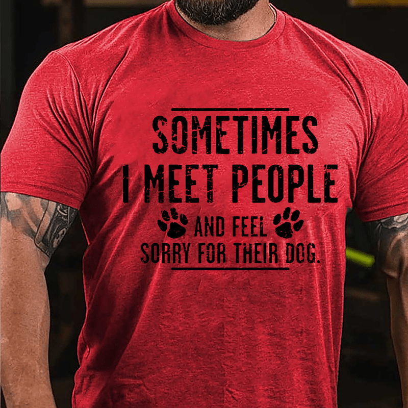 Sometimes I Meet People And Feel Sorry For Their Dog Cotton T-shirt