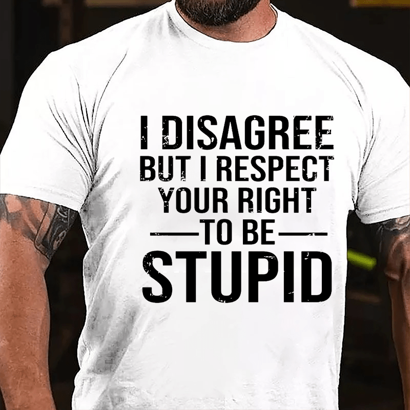 I Disagree But I Respect Your Right To Be Stupid Cotton T-shirt