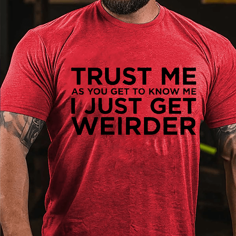 Trust Me As You Get To Know Me I Just Get Weirder Cotton T-shirt